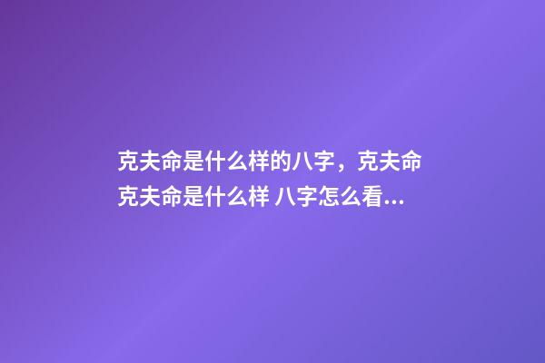 克夫命是什么样的八字，克夫命 克夫命是什么样 八字怎么看克夫，八字克夫怎么化解-第1张-观点-玄机派